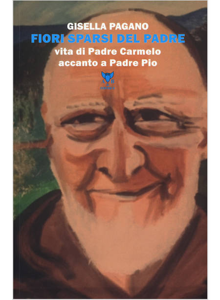 FIORI SPARSI DEL PADRE. VITA DI PADRE CARMELO ACCANTO A PADRE PIO