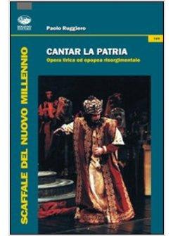 CANTAR LA PATRIA. OPERA LIRICA ED EPOPEA RISORGIMENTALE. CON CD AUDIO