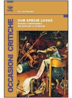 SUB SPECIE LUDUS ERESIA E LETTERATURA DA GRAZZINI A SCIASCIA