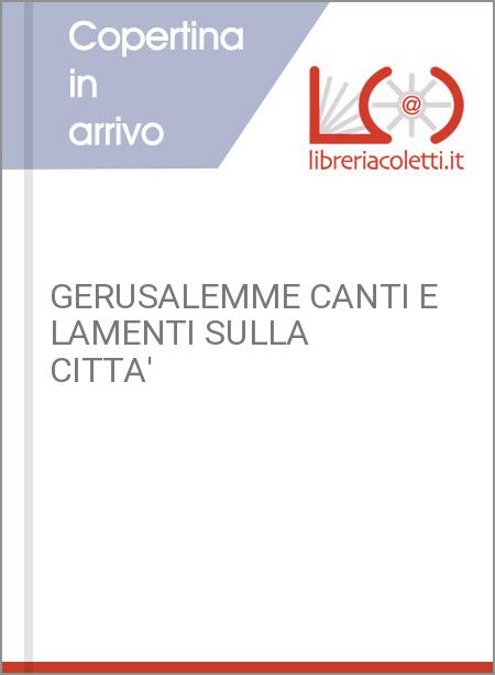 GERUSALEMME CANTI E LAMENTI SULLA CITTA'