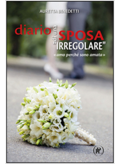 DIARIO DI UNA SPOSA "IRREGOLARE". "AMO PERCHE' SONO AMATA"