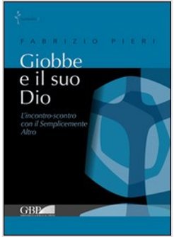 GIOBBE E IL SUO DIO. L'INCONTRO-SCONTRO CON IL SEMPLICEMENTE ALTRO