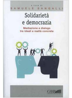 SOLIDARIETA' E DEMOCRAZIA. MEDIAZIONE E DIALOGO TRA IDEALI E REALTA' CONCRETE