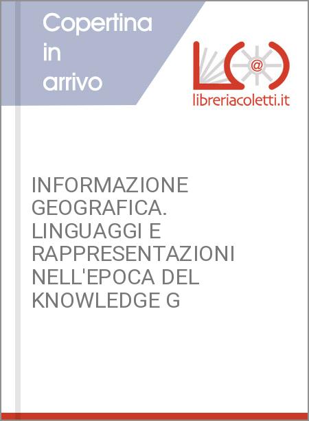 INFORMAZIONE GEOGRAFICA. LINGUAGGI E RAPPRESENTAZIONI NELL'EPOCA DEL KNOWLEDGE G