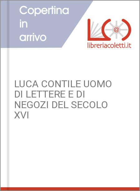 LUCA CONTILE UOMO DI LETTERE E DI NEGOZI DEL SECOLO XVI