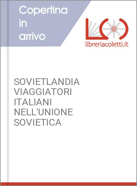 SOVIETLANDIA VIAGGIATORI ITALIANI NELL'UNIONE SOVIETICA