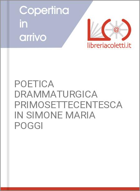 POETICA DRAMMATURGICA PRIMOSETTECENTESCA IN SIMONE MARIA POGGI