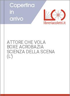 ATTORE CHE VOLA BOXE ACROBAZIA SCIENZA DELLA SCENA (L')