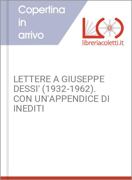 LETTERE A GIUSEPPE DESSI' (1932-1962). CON UN'APPENDICE DI INEDITI
