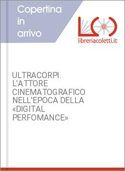 ULTRACORPI. L'ATTORE CINEMATOGRAFICO NELL'EPOCA DELLA «DIGITAL PERFOMANCE»