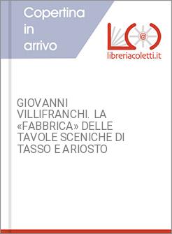 GIOVANNI VILLIFRANCHI. LA &laquo;FABBRICA&raquo; DELLE TAVOLE SCENICHE DI TASSO E ARIOSTO