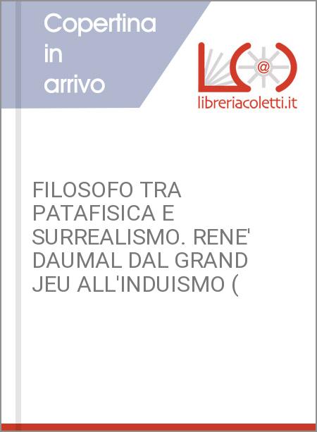 FILOSOFO TRA PATAFISICA E SURREALISMO. RENE' DAUMAL DAL GRAND JEU ALL'INDUISMO (