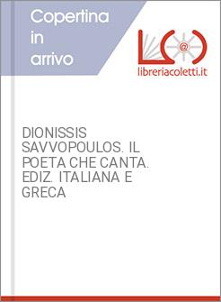 DIONISSIS SAVVOPOULOS. IL POETA CHE CANTA. EDIZ. ITALIANA E GRECA