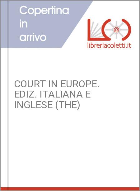 COURT IN EUROPE. EDIZ. ITALIANA E INGLESE (THE)