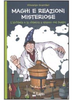 MAGHI E REAZIONI MISTERIOSE. L'ALCHIMIA E LA CHIMICA A SPASSO NEL TEMPO