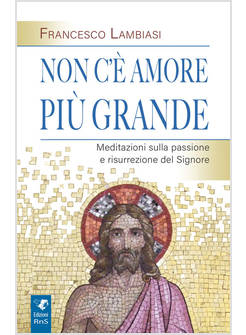 NON C'E' AMORE PIU' GRANDE MEDITAZIONI SULLA PASSIONE E RISURREZIONE DEL SIGNORE