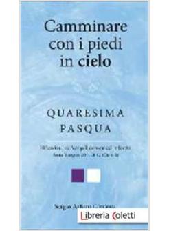 CAMMINARE CON I PIEDI IN CIELO. QUARESIMA E PASQUA. RIFLESSIONI SUI VANGELI