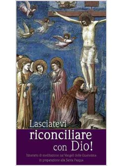 LASCIATEVI RICONCILIARE CON DIO! ITINERARIO DI MEDIAZIONE SUI VANGELI
