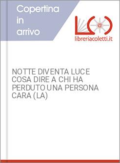 NOTTE DIVENTA LUCE COSA DIRE A CHI HA PERDUTO UNA PERSONA CARA (LA)