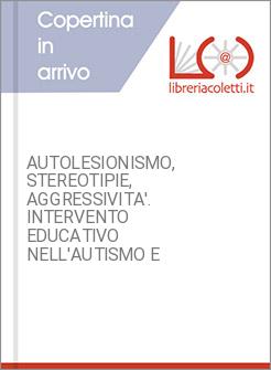 AUTOLESIONISMO, STEREOTIPIE, AGGRESSIVITA'. INTERVENTO EDUCATIVO NELL'AUTISMO E 