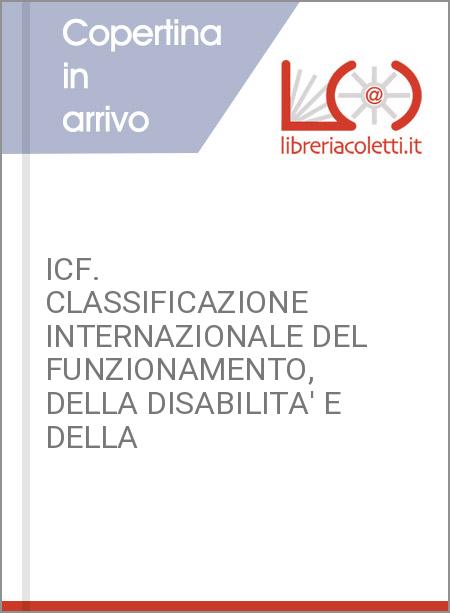 ICF. CLASSIFICAZIONE INTERNAZIONALE DEL FUNZIONAMENTO, DELLA DISABILITA' E DELLA
