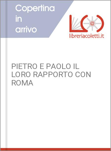 PIETRO E PAOLO IL LORO RAPPORTO CON ROMA