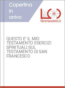 QUESTO E' IL MIO TESTAMENTO ESERCIZI SPIRITUALI SUL TESTAMENTO DI SAN FRANCESCO
