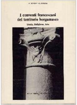 CONVENTI FRANCESCANI DEL TERRITORIO BERGAMASCO STORIA RELIGIONE ARTE (I)