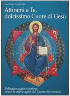 ATTIRAMI A TE DOLCISSIMO CUORE DI GESù! PELLEGRINAGGIO INTERIORE VERSO LE