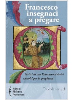 FRANCESCO INSEGNACI A PREGARE. SCRITTI DI SAN FRANCESCO D'ASSISI 