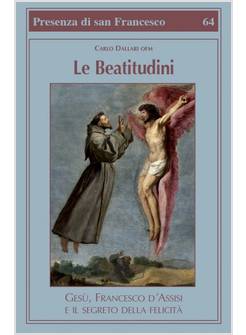 LE BEATITUDINI. GESU', FRANCESCO D'ASSISI E IL SEGRETO DELLA FELICITA'