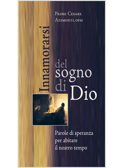 INNAMORARSI DEL SOGNO DI DIO. PAROLE DI SPERANZA PER ABITARE IL NOSTRO TEMPO