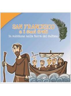 SAN FRANCESCO E I SUOI FRATI IN MISSIONE NELLA TERRA DEL SULTANO