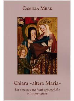 CHIARA, ALTERA MARIA. UN PERORSO TRA FONTI AGIOGRAFICHE E ICONOGRAFICHE