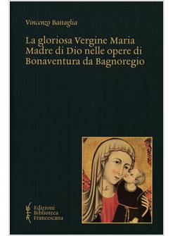 LA GLORIOSA VERGINE MARIA MADRE DI DIO OPERE DI BONAVENTURA DA BAGNOREGIO