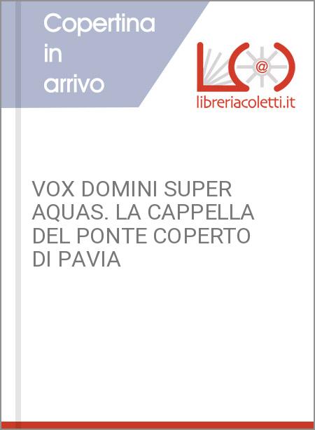 VOX DOMINI SUPER AQUAS. LA CAPPELLA DEL PONTE COPERTO DI PAVIA