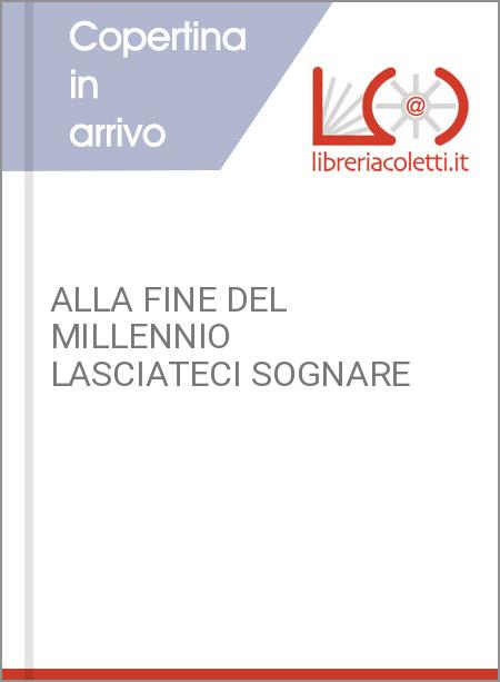 ALLA FINE DEL MILLENNIO LASCIATECI SOGNARE