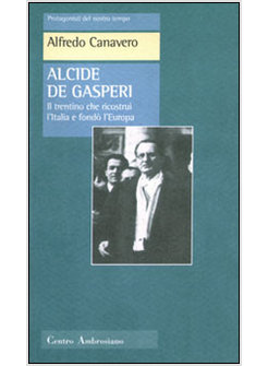 ALCIDE DE GASPERI IL TRENTINO CHE RICOSTRUI' L'ITALIA E FONDO' L'EUROPA