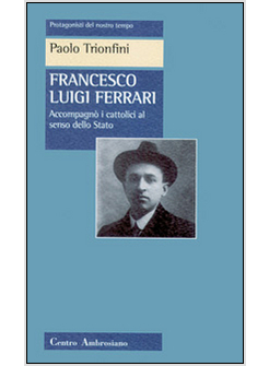 FRANCESCO LUIGI FERRARI ACCOMPAGNO' I CATTOLICI AL SENSO DELLO STATO