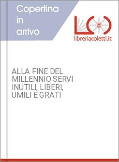 ALLA FINE DEL MILLENNIO SERVI INUTILI, LIBERI, UMILI E GRATI