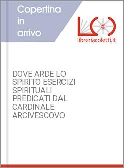 DOVE ARDE LO SPIRITO ESERCIZI SPIRITUALI PREDICATI DAL CARDINALE ARCIVESCOVO
