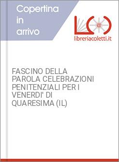 FASCINO DELLA PAROLA CELEBRAZIONI PENITENZIALI PER I VENERDI' DI QUARESIMA (IL)