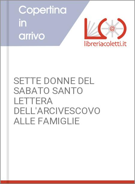 SETTE DONNE DEL SABATO SANTO LETTERA DELL'ARCIVESCOVO ALLE FAMIGLIE