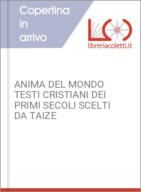 ANIMA DEL MONDO TESTI CRISTIANI DEI PRIMI SECOLI SCELTI DA TAIZE