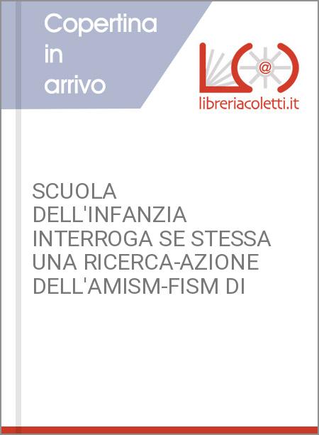 SCUOLA DELL'INFANZIA INTERROGA SE STESSA UNA RICERCA-AZIONE DELL'AMISM-FISM DI 