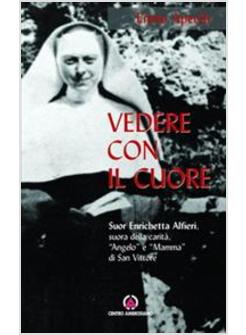 VEDERE CON IL CUORE SUOR ENRICHETTA ALFIERI SUORA DELLA CARITA "ANGELO" E