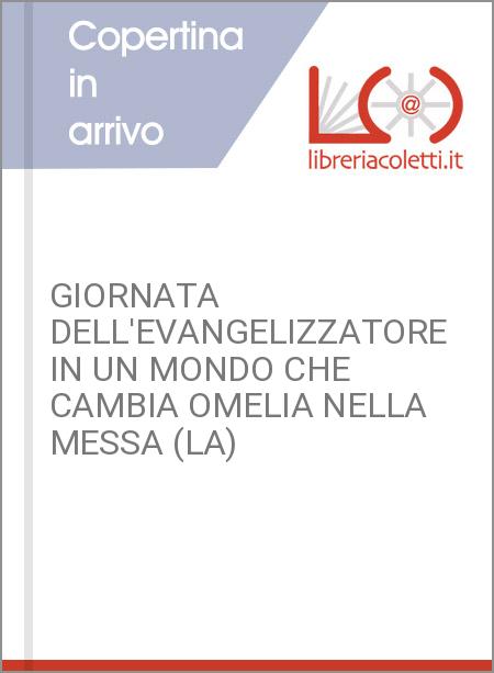 GIORNATA DELL'EVANGELIZZATORE IN UN MONDO CHE CAMBIA OMELIA NELLA MESSA (LA)