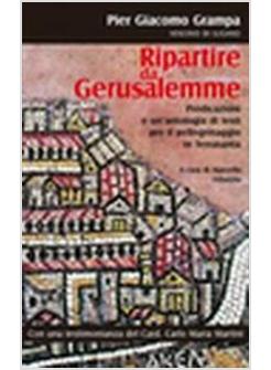 RIPARTIRE DA GERUSALEMME PREDICAZIONI E UN'ANTOLOGIA DI TESTI PER IL PELLEGRINAG