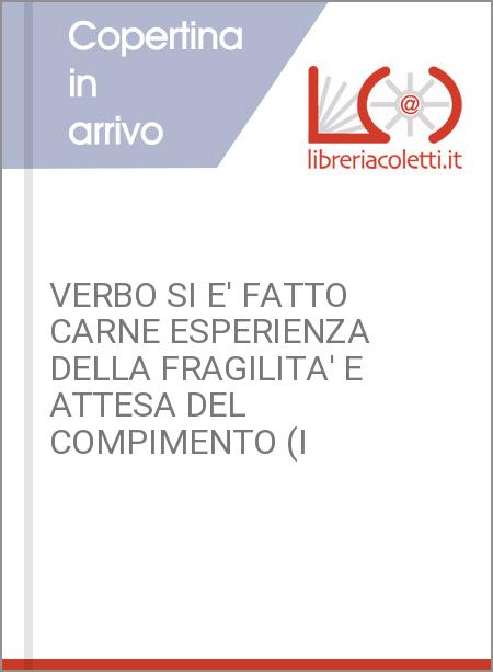 VERBO SI E' FATTO CARNE ESPERIENZA DELLA FRAGILITA' E ATTESA DEL COMPIMENTO (I