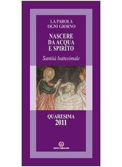 NASCERE DA ACQUA E SPIRITO. SANTITA' BATTESIMALE. QUARESIMA 2011